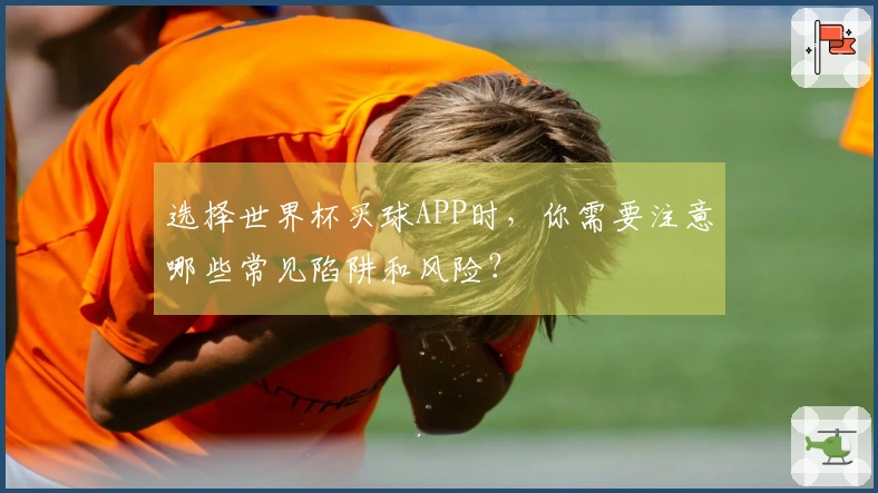 选择世界杯买球APP时，你需要注意哪些常见陷阱和风险？