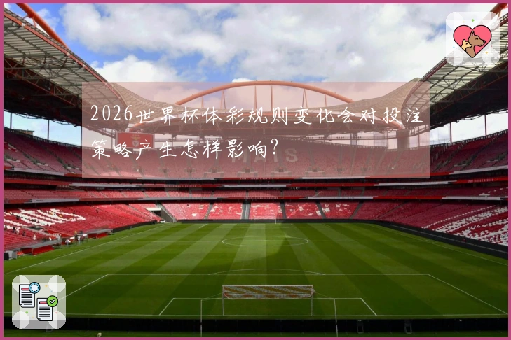 2026世界杯体彩规则变化会对投注策略产生怎样影响?