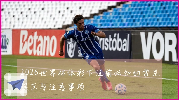 2026世界杯体彩下注前必知的常见误区与注意事项