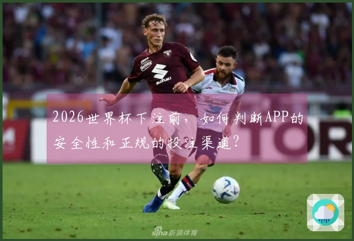 2026世界杯下注前，如何判断APP的安全性和正规的投注渠道？